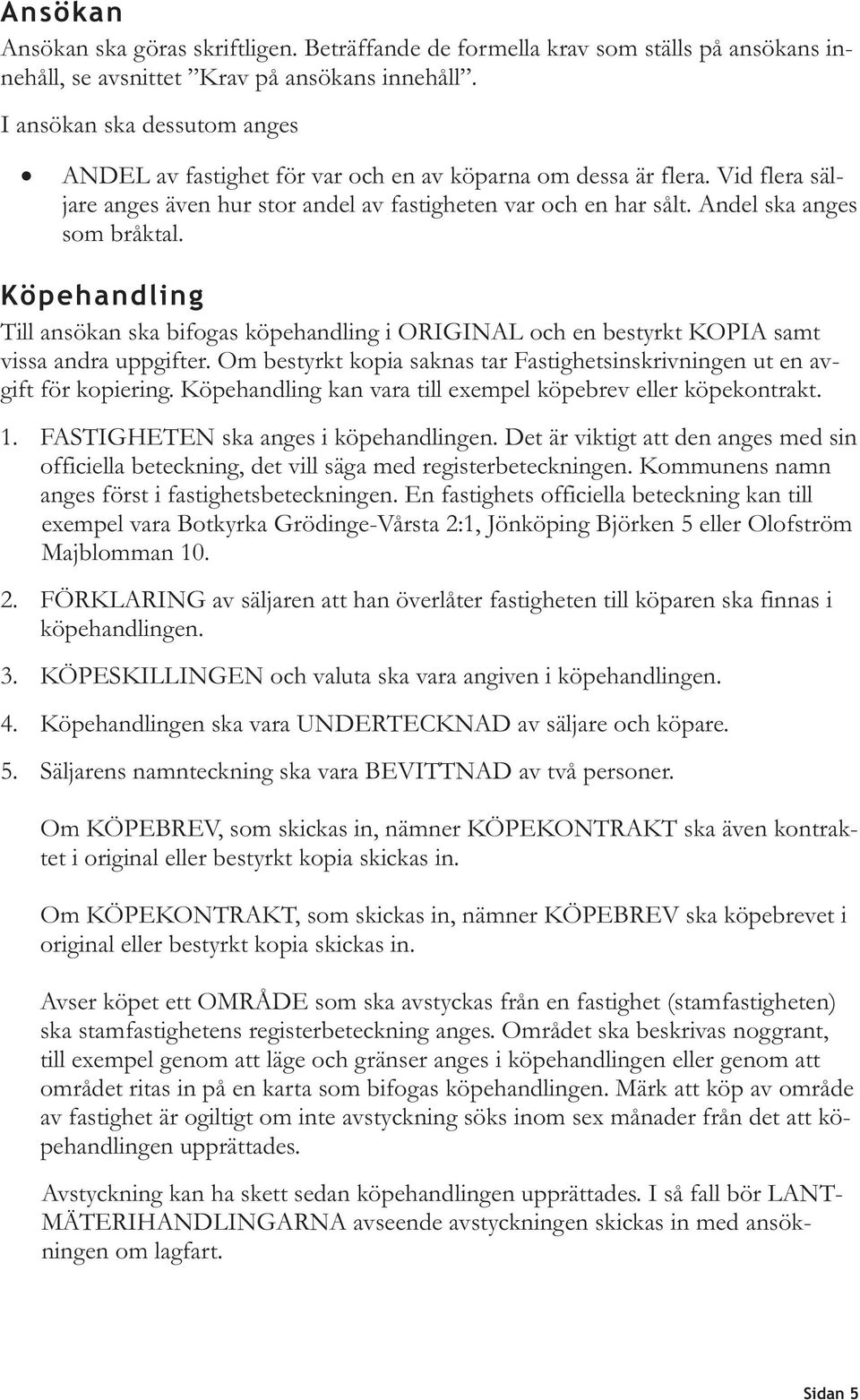 Andel ska anges som bråktal. Till ansökan ska bifogas köpehandling i ORIGINAL och en bestyrkt KOPIA samt vissa andra uppgifter.