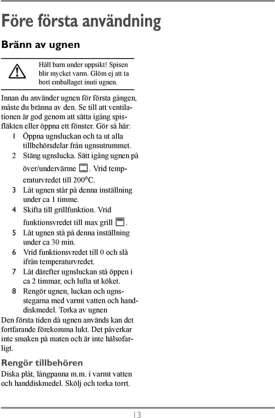 Sätt igång ugnen på över/undervärme. Vrid temperaturvredet till 200 o C. 3 Låt ugnen står på denna inställning under ca 1 timme. 4 Skifta till grillfunktion. Vrid funktionsvredet till max grill.