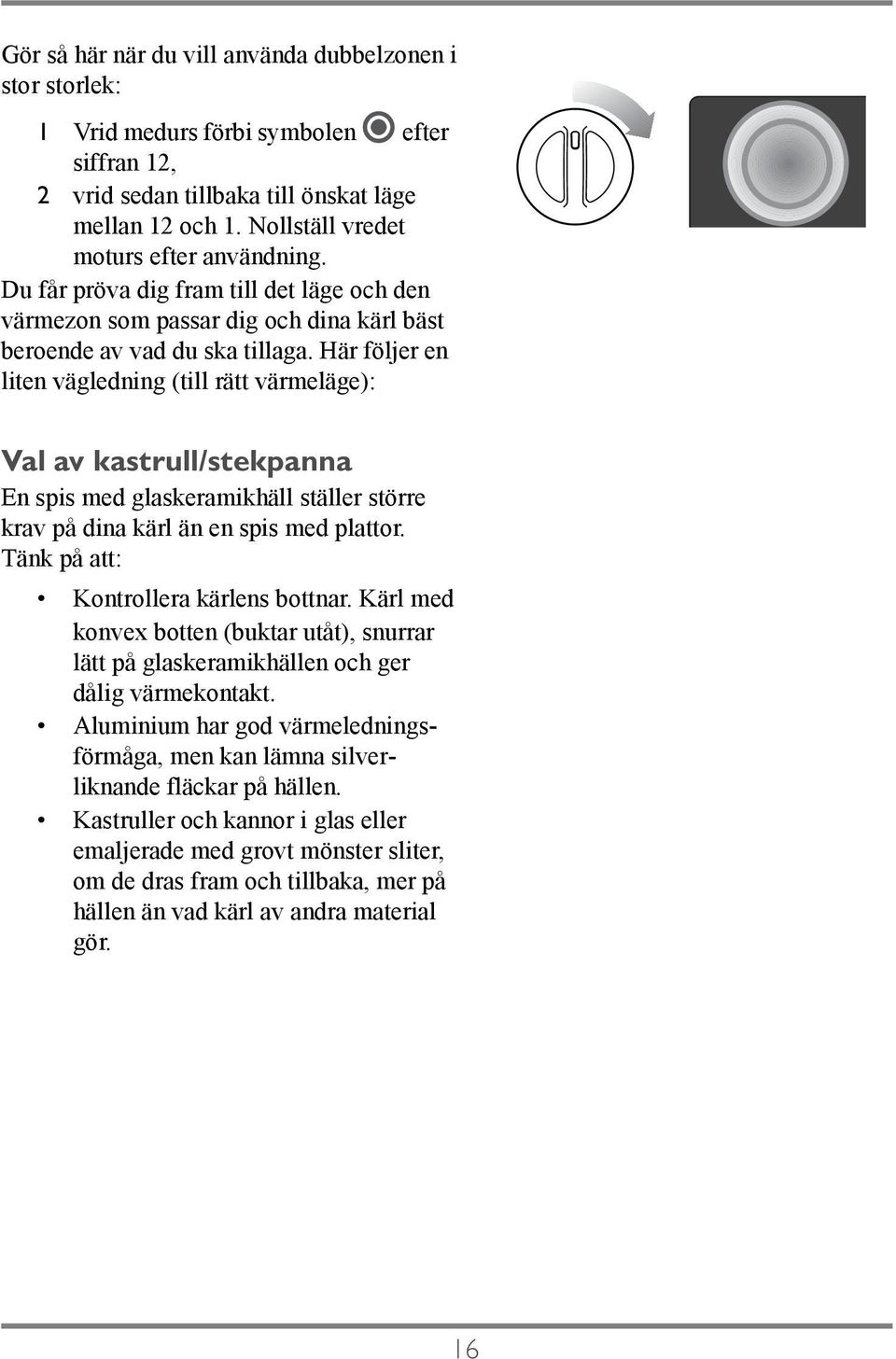 Här följer en liten vägledning (till rätt värmeläge): Val av kastrull/stekpanna En spis med glaskeramikhäll ställer större krav på dina kärl än en spis med plattor.