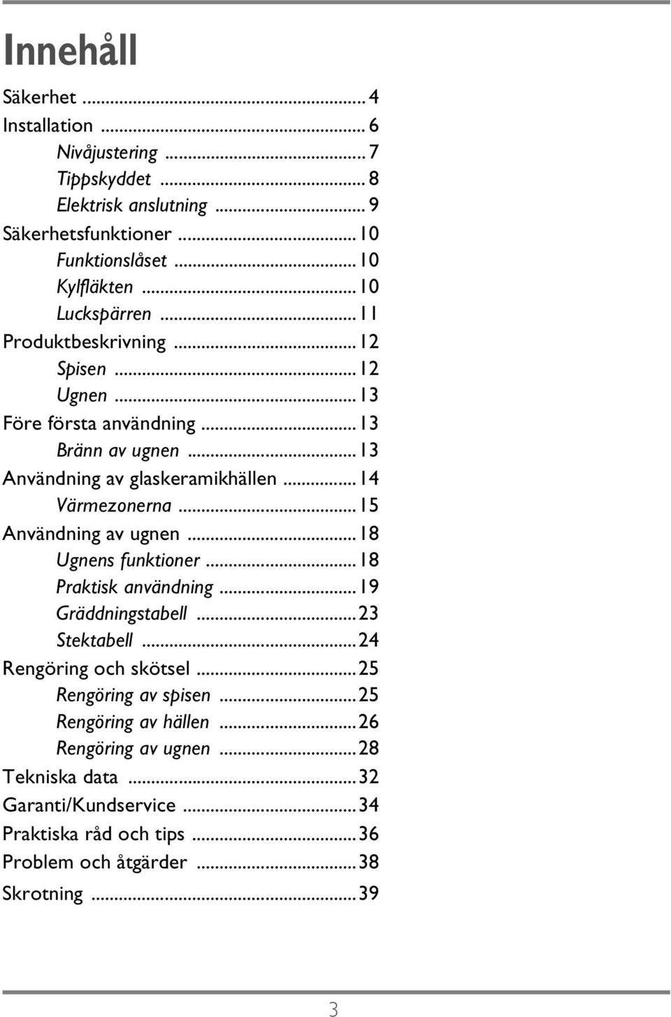 ..15 Användning av ugnen...18 Ugnens funktioner...18 Praktisk användning...19 Gräddningstabell...23 Stektabell...24 Rengöring och skötsel...25 Rengöring av spisen.