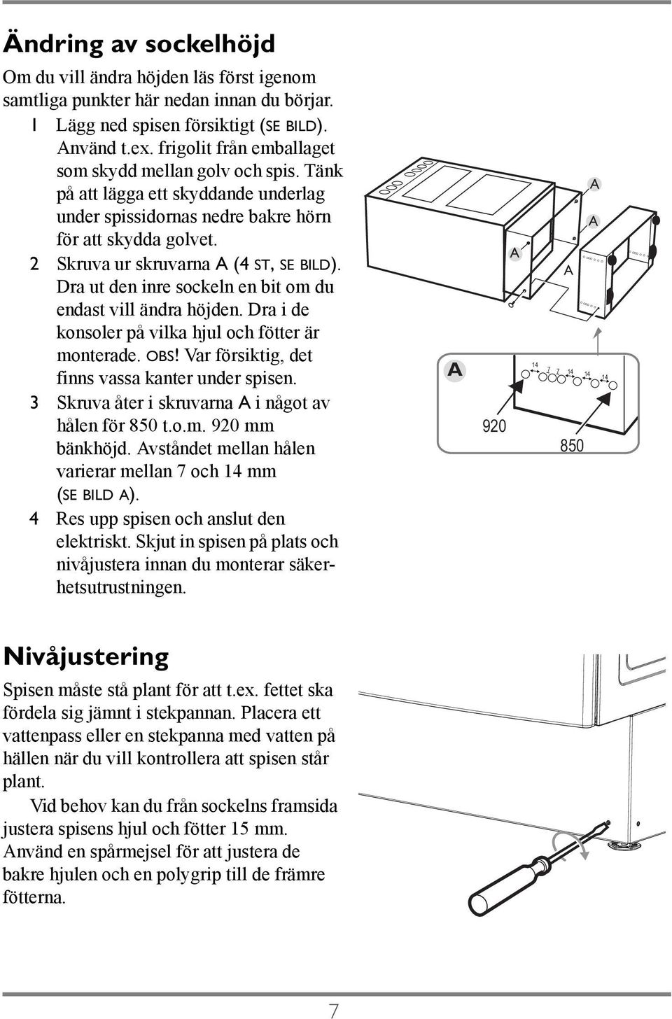 Dra ut den inre sockeln en bit om du endast vill ändra höjden. Dra i de konsoler på vilka hjul och fötter är monterade. OBS! Var försiktig, det finns vassa kanter under spisen.