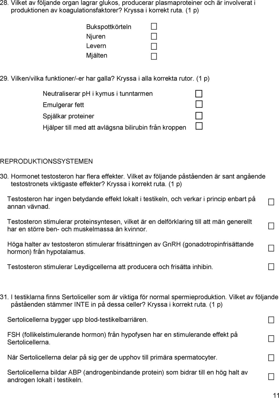 (1 p) Neutraliserar ph i kymus i tunntarmen Emulgerar fett Spjälkar proteiner Hjälper till med att avlägsna bilirubin från kroppen REPRODUKTIONSSYSTEMEN 30. Hormonet testosteron har flera effekter.