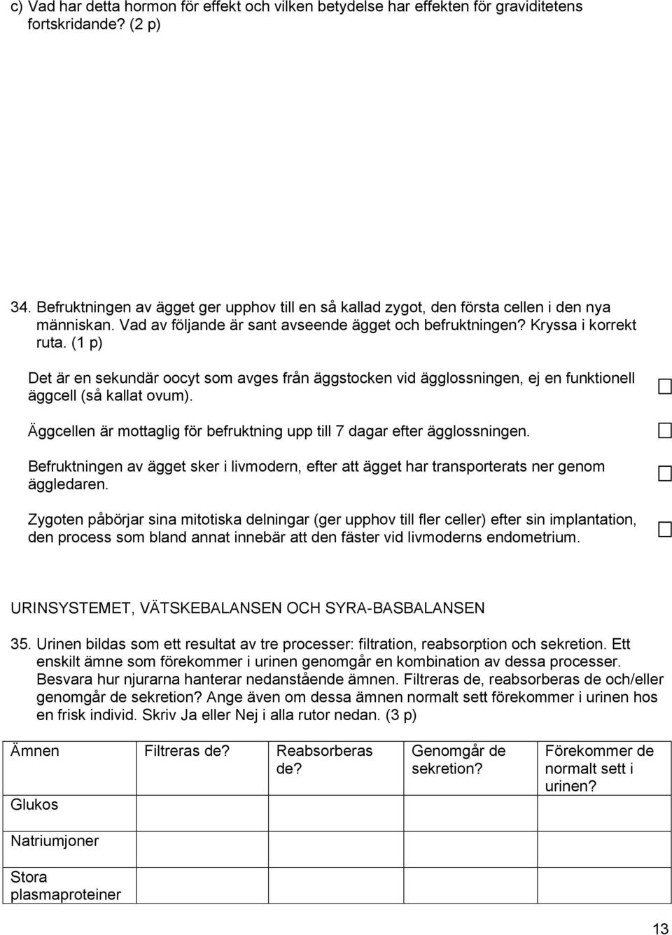 (1 p) Det är en sekundär oocyt som avges från äggstocken vid ägglossningen, ej en funktionell äggcell (så kallat ovum). Äggcellen är mottaglig för befruktning upp till 7 dagar efter ägglossningen.