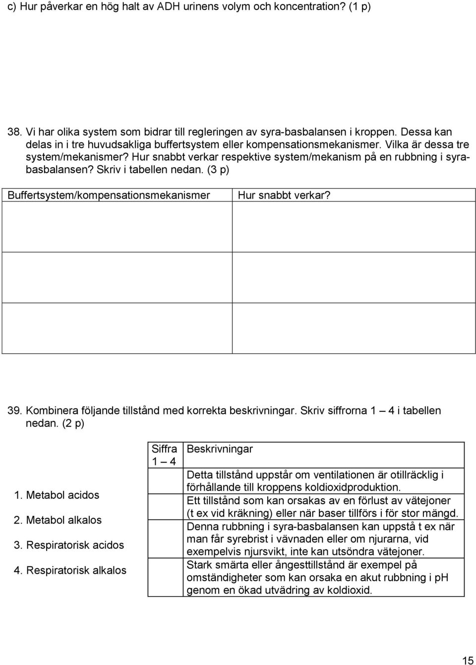 Skriv i tabellen nedan. (3 p) Buffertsystem/kompensationsmekanismer Hur snabbt verkar? 39. Kombinera följande tillstånd med korrekta beskrivningar. Skriv siffrorna 1 4 i tabellen nedan. (2 p) 1.