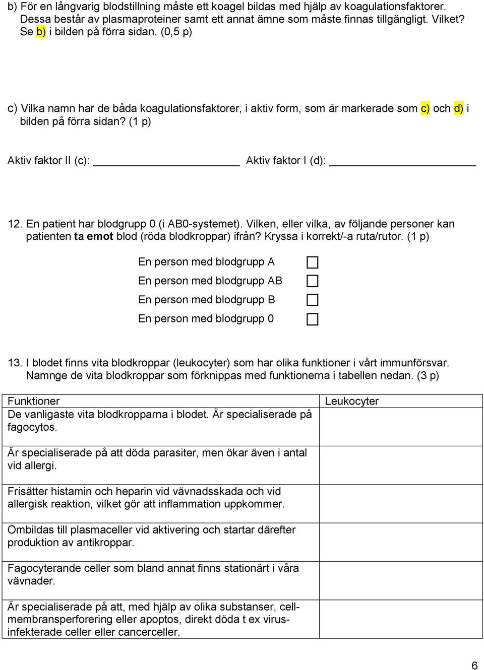 (1 p) Aktiv faktor II (c): Aktiv faktor I (d): 12. En patient har blodgrupp 0 (i AB0-systemet). Vilken, eller vilka, av följande personer kan patienten ta emot blod (röda blodkroppar) ifrån?