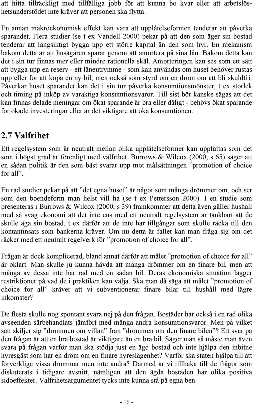 Flera studier (se t ex Vandell 2000) pekar på att den som äger sin bostad tenderar att långsiktigt bygga upp ett större kapital än den som hyr.