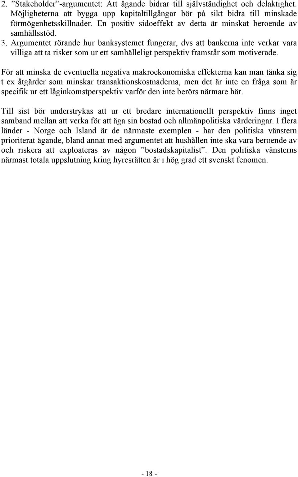 Argumentet rörande hur banksystemet fungerar, dvs att bankerna inte verkar vara villiga att ta risker som ur ett samhälleligt perspektiv framstår som motiverade.