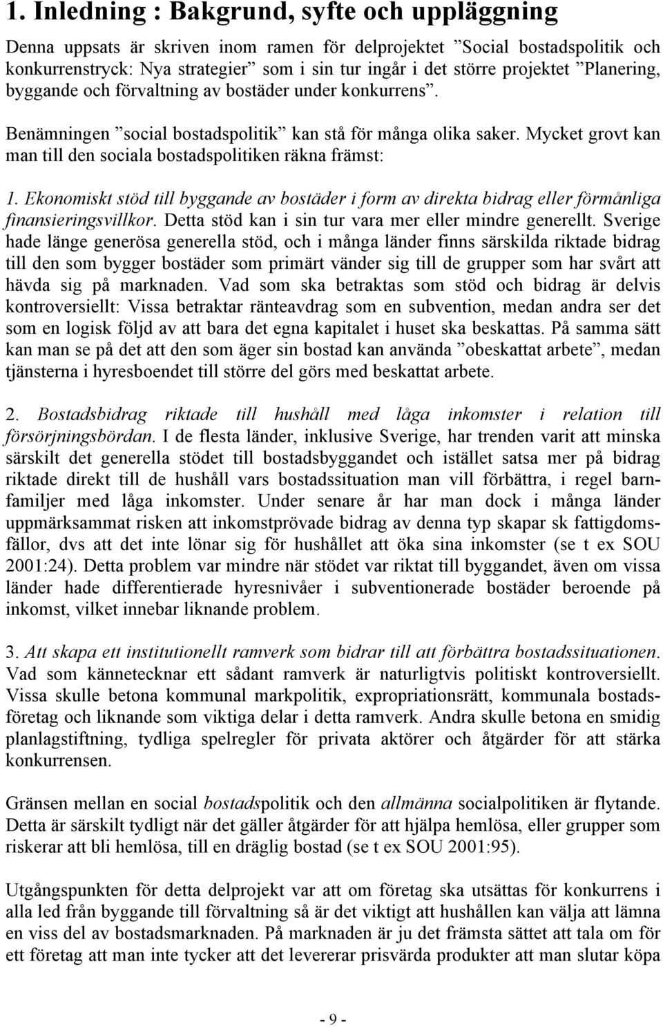 Mycket grovt kan man till den sociala bostadspolitiken räkna främst: 1. Ekonomiskt stöd till byggande av bostäder i form av direkta bidrag eller förmånliga finansieringsvillkor.