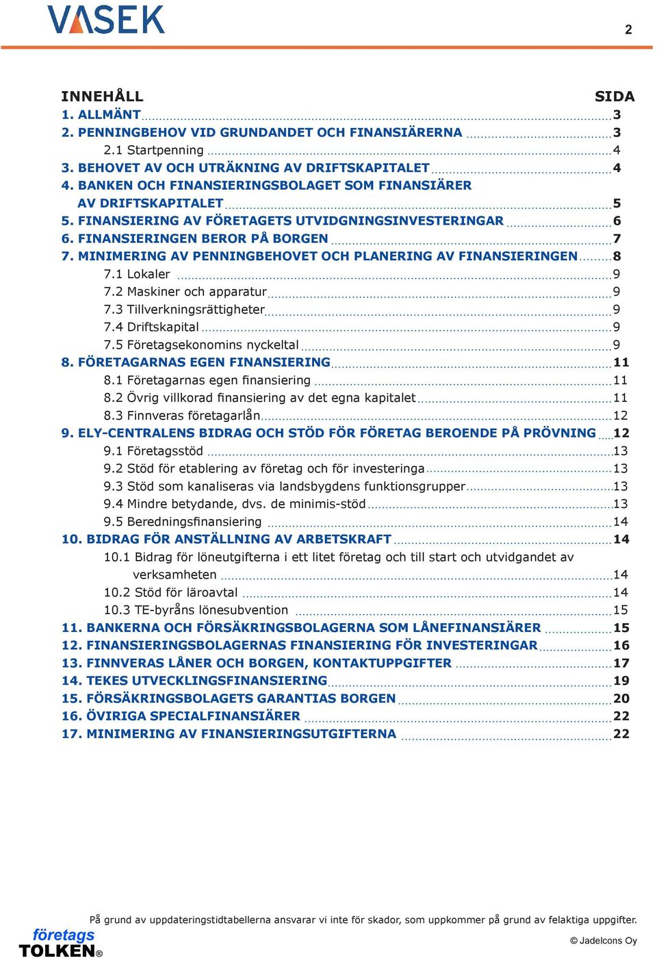 MINIMERING AV PENNINGBEHOVET OCH PLANERING AV FINANSIERINGEN 8 7.1 Lokaler 9 7.2 Maskiner och apparatur 9 7.3 Tillverkningsrättigheter 9 7.4 Driftskapital 9 7.5 Företagsekonomins nyckeltal 9 8.