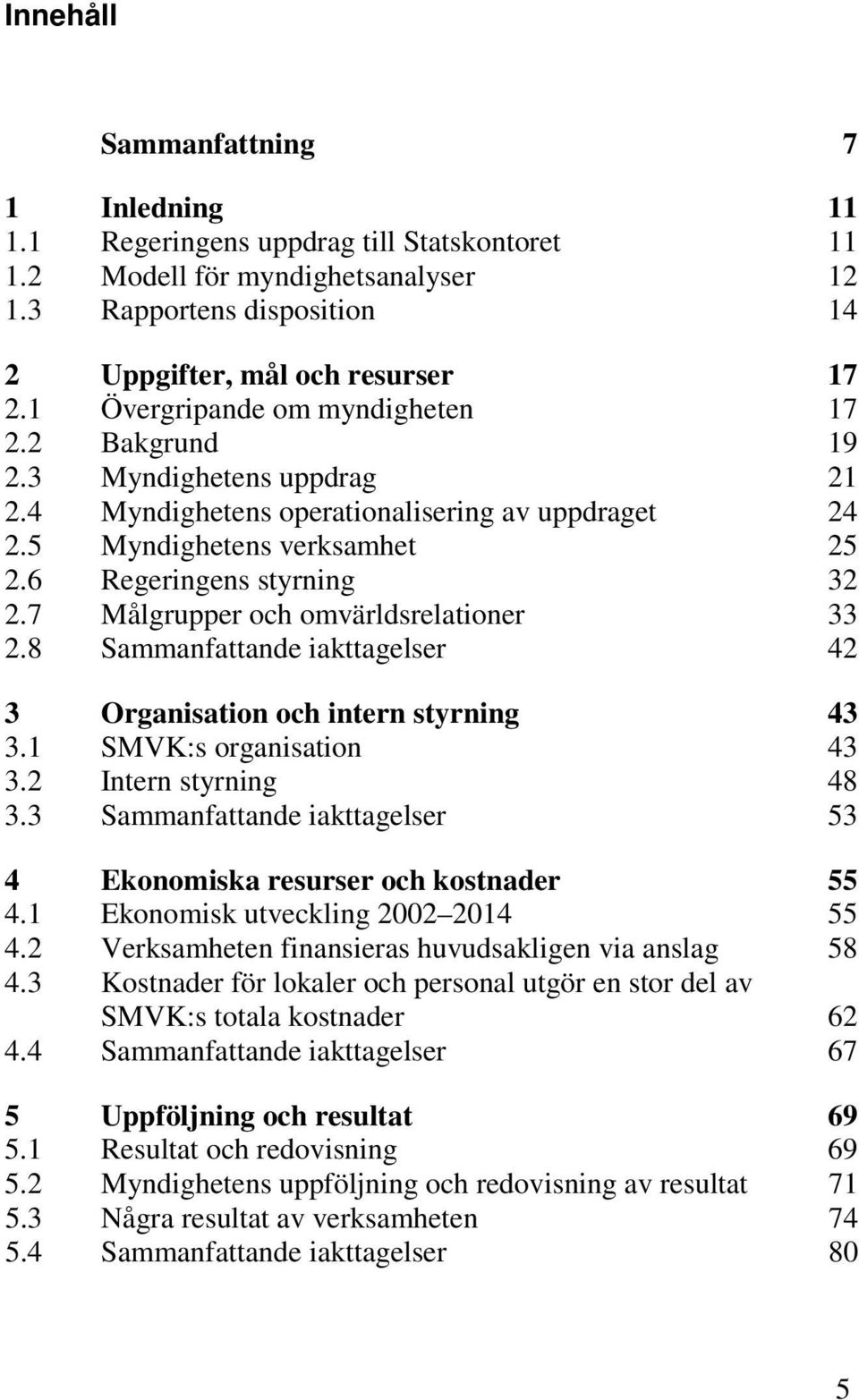 7 Målgrupper och omvärldsrelationer 33 2.8 Sammanfattande iakttagelser 42 3 Organisation och intern styrning 43 3.1 SMVK:s organisation 43 3.2 Intern styrning 48 3.