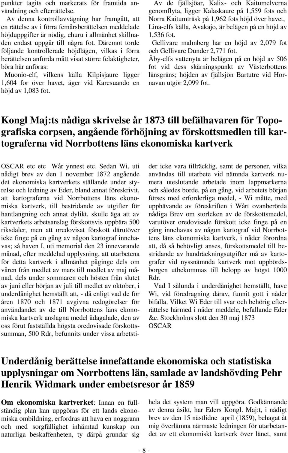 Däremot torde följande kontrollerade höjdlägen, vilkas i förra berättelsen anförda mått visat större felaktigheter, böra här anföras: Muonio-elf, vilkens källa Kilpisjaure ligger 1,604 for över