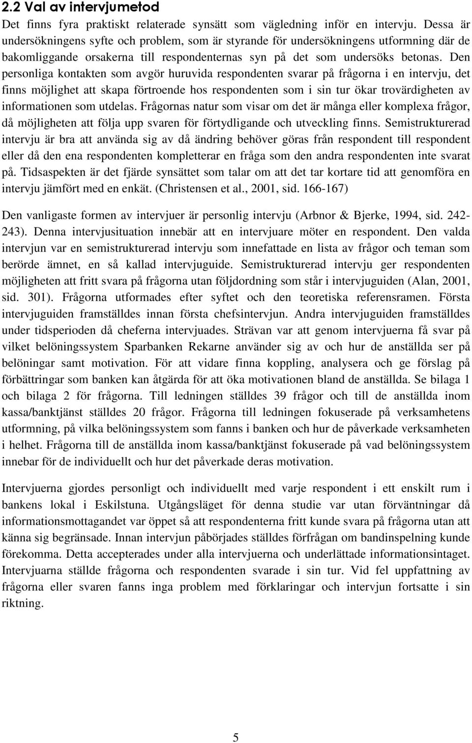 Den personliga kontakten som avgör huruvida respondenten svarar på frågorna i en intervju, det finns möjlighet att skapa förtroende hos respondenten som i sin tur ökar trovärdigheten av informationen