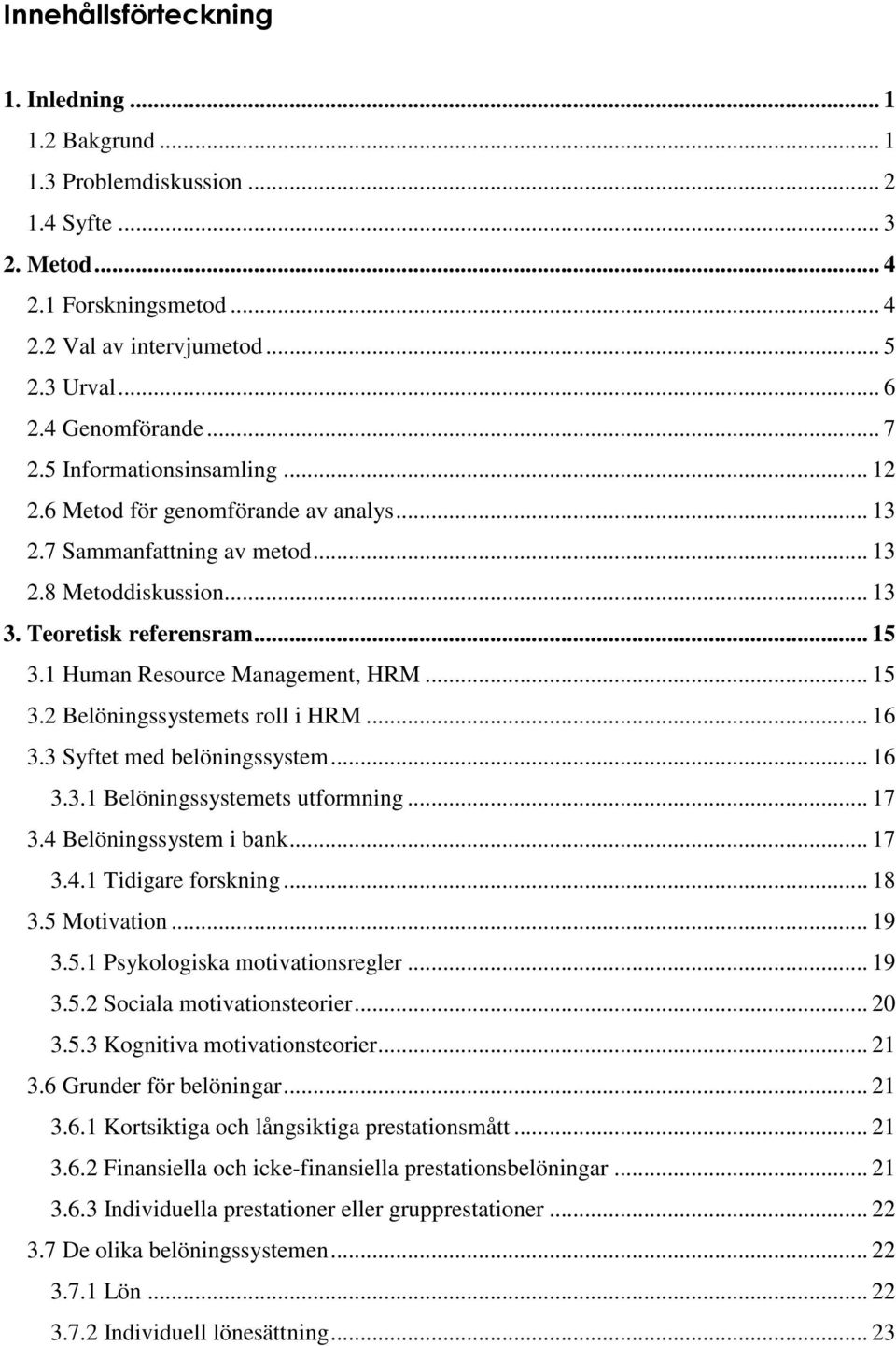 1 Human Resource Management, HRM... 15 3.2 Belöningssystemets roll i HRM... 16 3.3 Syftet med belöningssystem... 16 3.3.1 Belöningssystemets utformning... 17 3.4 Belöningssystem i bank... 17 3.4.1 Tidigare forskning.