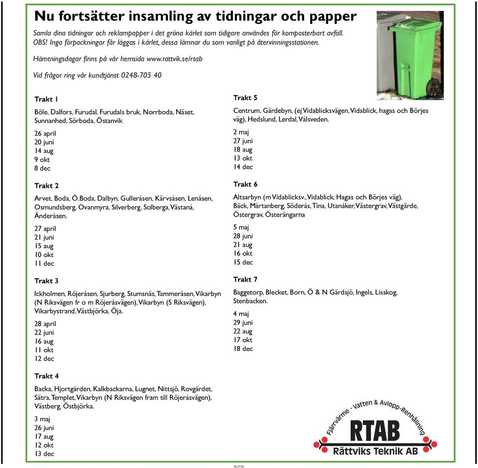 OBS! Inga förpackningar får läggas i kärlet, dessa lämnar du som vanligt på återvinningsstationen. Hämtningsdagar fi nns även på vår hemsida: www.rattvik.