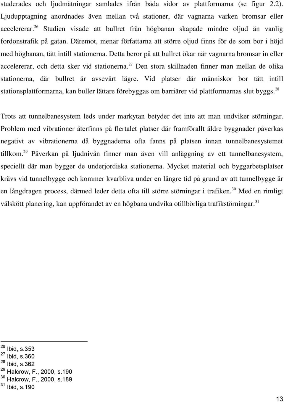 Däremot, menar författarna att större oljud finns för de som bor i höjd med högbanan, tätt intill stationerna.