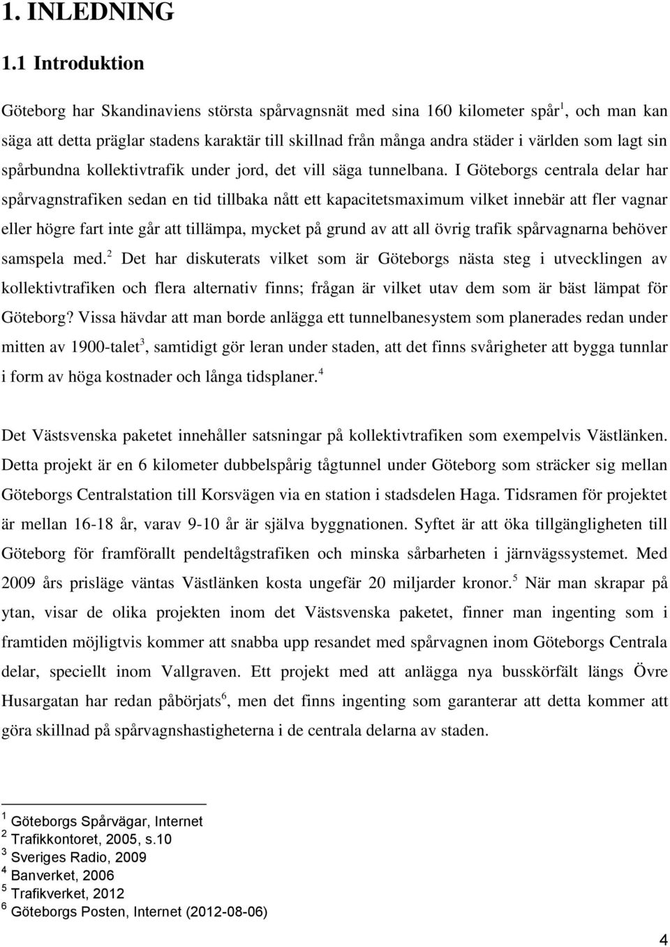 lagt sin spårbundna kollektivtrafik under jord, det vill säga tunnelbana.