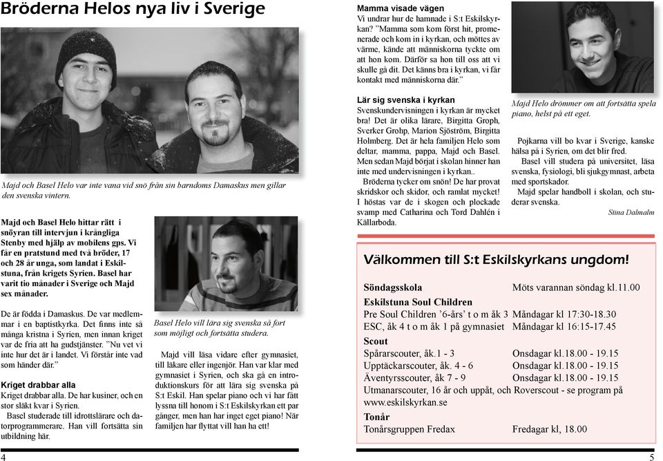 Vi får en pratstund med två bröder, 17 och 28 år unga, som landat i Eskilstuna, från krigets Syrien. Basel har varit tio månader i Sverige och Majd sex månader. De är födda i Damaskus.