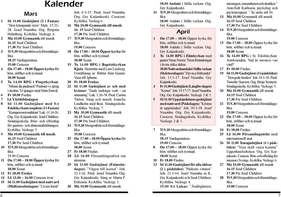 00 Fredax 7 Lö Världsböndagen 8 Sö 11.00 Gudstjänst med S:t Eskilskyrkans ungdom (3 i Fastan) Kampen mot ondskan Luk. 11:14-26. Org. Gry Kaijankoski. Soul Children. Söndagsskola.