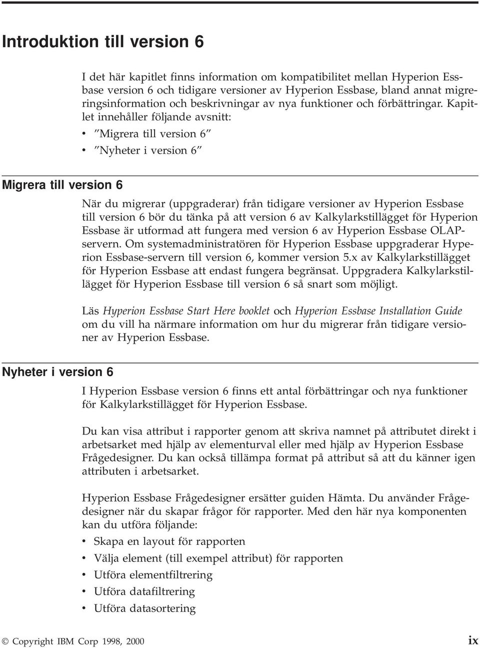 Kapitlet innehåller följande avsnitt: v Migrera till version 6 v Nyheter i version 6 Migrera till version 6 När du migrerar (uppgraderar) från tidigare versioner av Hyperion Essbase till version 6