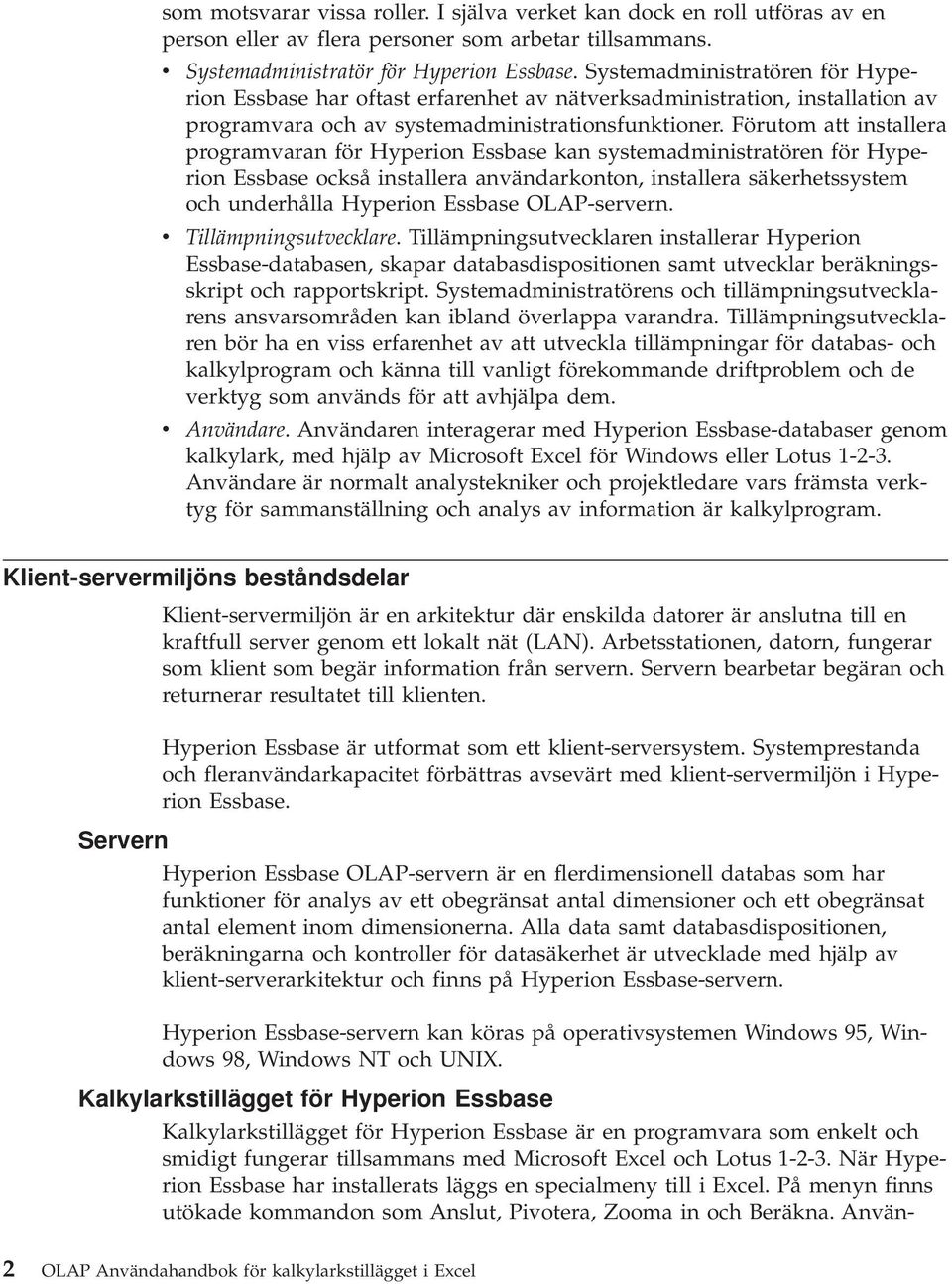 Förutom att installera programvaran för Hyperion Essbase kan systemadministratören för Hyperion Essbase också installera användarkonton, installera säkerhetssystem och underhålla Hyperion Essbase