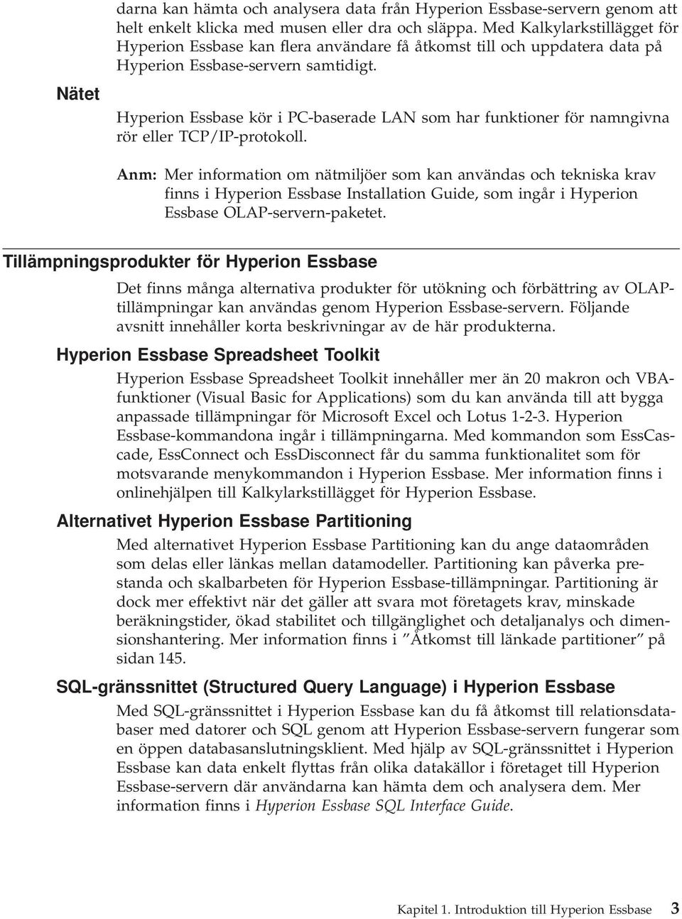 Hyperion Essbase kör i PC-baserade LAN som har funktioner för namngivna rör eller TCP/IP-protokoll.