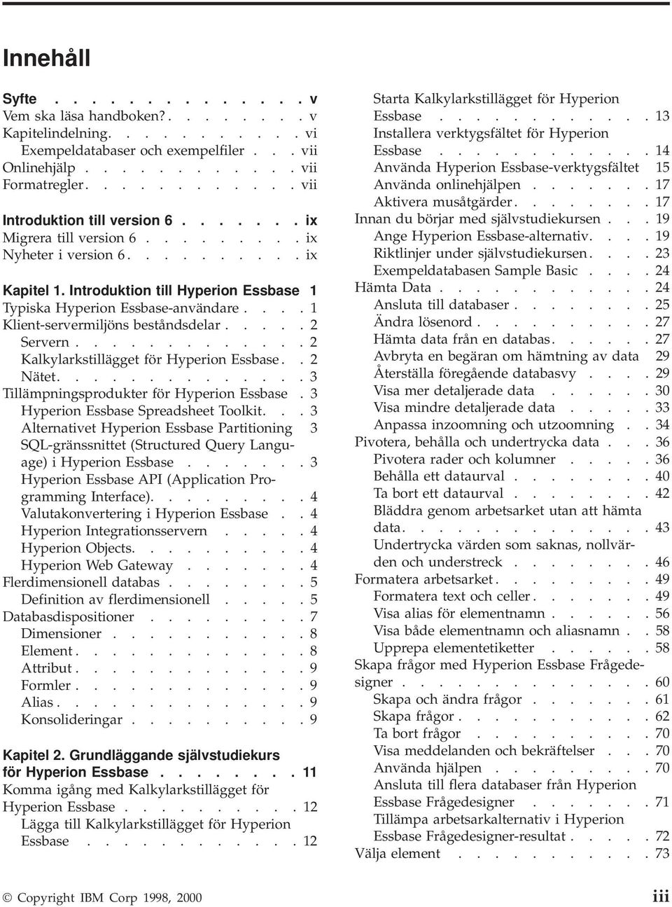 Introduktion till Hyperion Essbase 1 Typiska Hyperion Essbase-användare.... 1 Klient-servermiljöns beståndsdelar..... 2 Servern............. 2 Kalkylarkstillägget för Hyperion Essbase.. 2 Nätet.