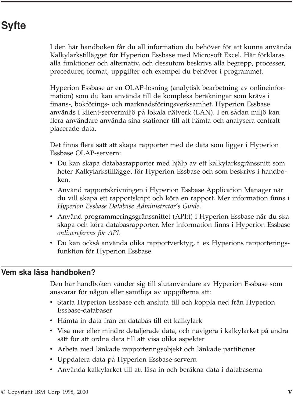 Hyperion Essbase är en OLAP-lösning (analytisk bearbetning av onlineinformation) som du kan använda till de komplexa beräkningar som krävs i finans-, bokförings- och marknadsföringsverksamhet.