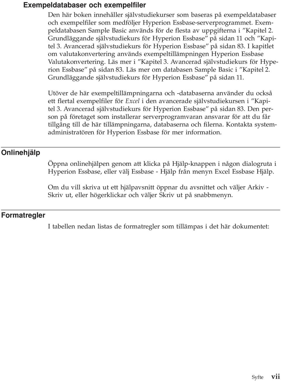 Avancerad självstudiekurs för Hyperion Essbase på sidan 83. I kapitlet om valutakonvertering används exempeltillämpningen Hyperion Essbase Valutakonvertering. Läs mer i Kapitel 3.