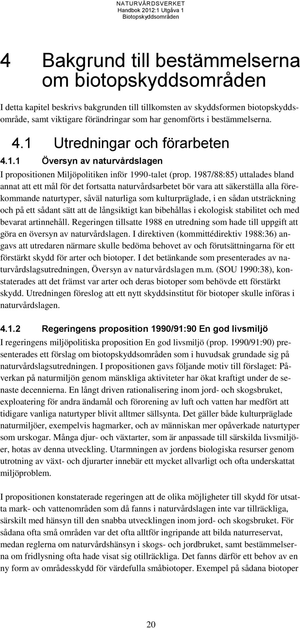 1987/88:85) uttalades bland annat att ett mål för det fortsatta naturvårdsarbetet bör vara att säkerställa alla förekommande naturtyper, såväl naturliga som kulturpräglade, i en sådan utsträckning