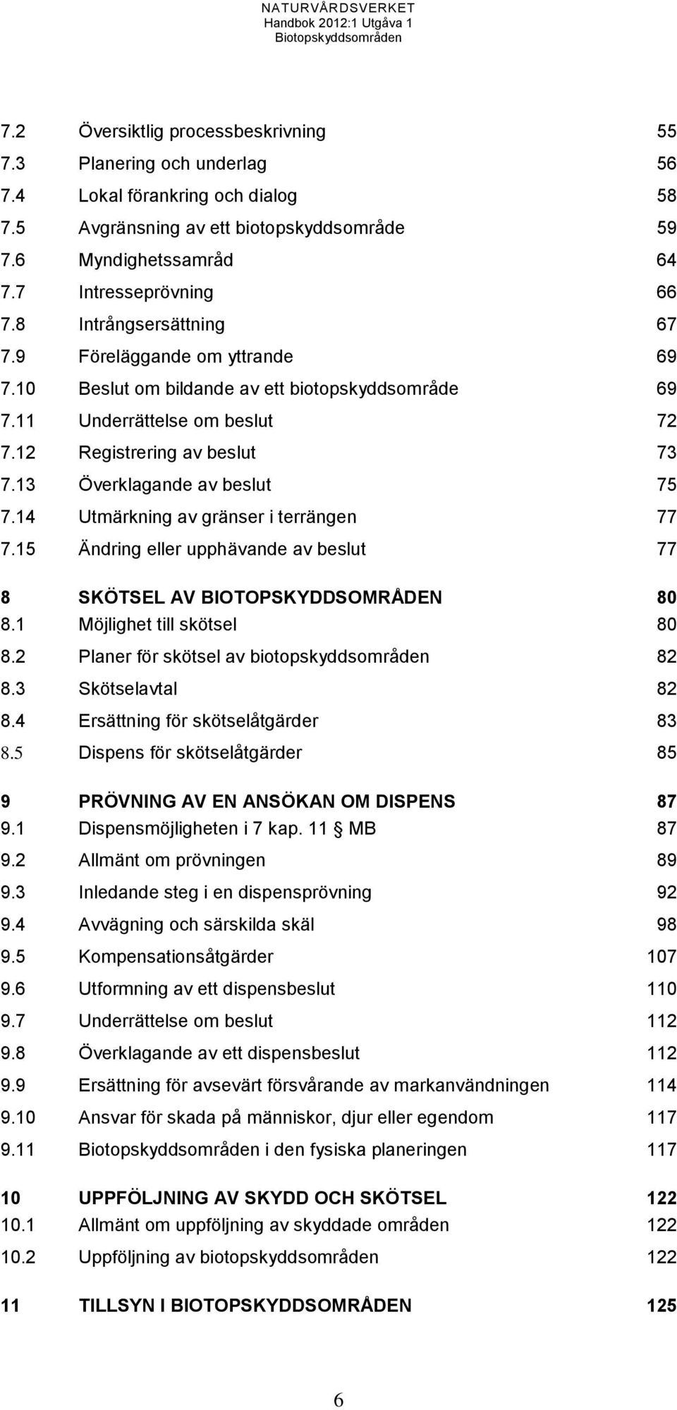 13 Överklagande av beslut 75 7.14 Utmärkning av gränser i terrängen 77 7.15 Ändring eller upphävande av beslut 77 8 SKÖTSEL AV BIOTOPSKYDDSOMRÅDEN 80 8.1 Möjlighet till skötsel 80 8.