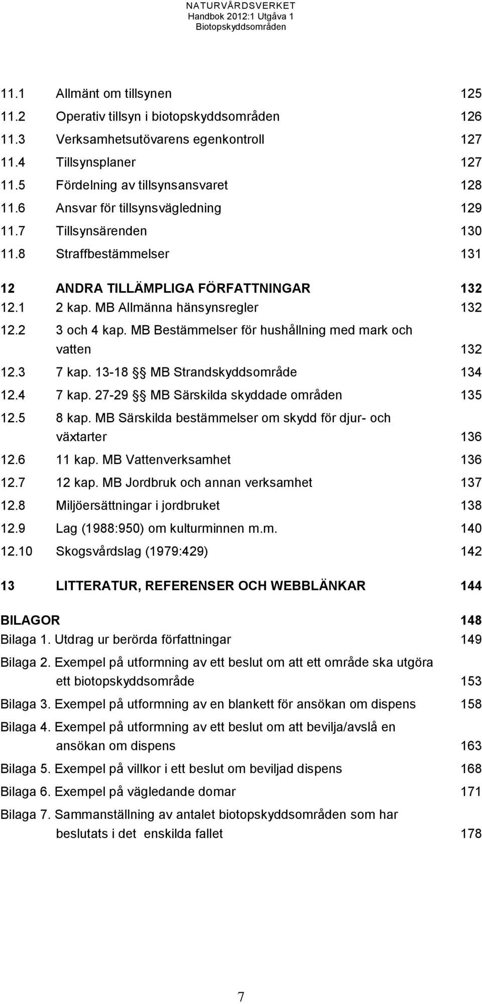 MB Bestämmelser för hushållning med mark och vatten 132 12.3 7 kap. 13-18 MB Strandskyddsområde 134 12.4 7 kap. 27-29 MB Särskilda skyddade områden 135 12.5 8 kap.