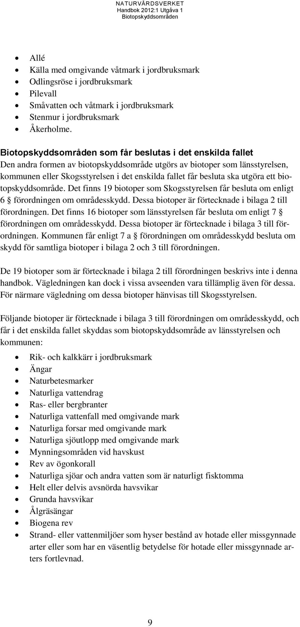 biotopskyddsområde. Det finns 19 biotoper som Skogsstyrelsen får besluta om enligt 6 förordningen om områdesskydd. Dessa biotoper är förtecknade i bilaga 2 till förordningen.