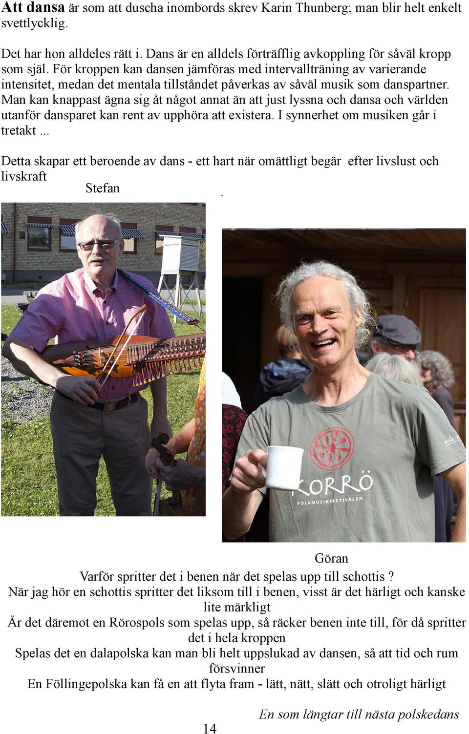 Man kan knappast ägna sig åt något annat än att just lyssna och dansa och världen utanför dansparet kan rent av upphöra att existera. I synnerhet om musiken går i tretakt.