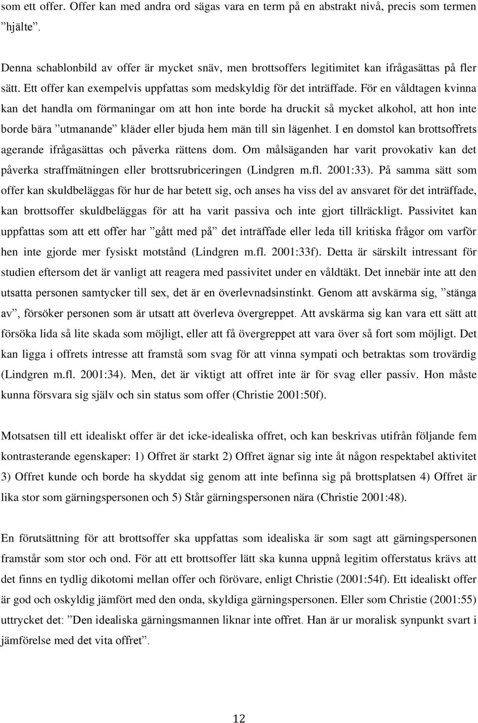 För en våldtagen kvinna kan det handla om förmaningar om att hon inte borde ha druckit så mycket alkohol, att hon inte borde bära utmanande kläder eller bjuda hem män till sin lägenhet.