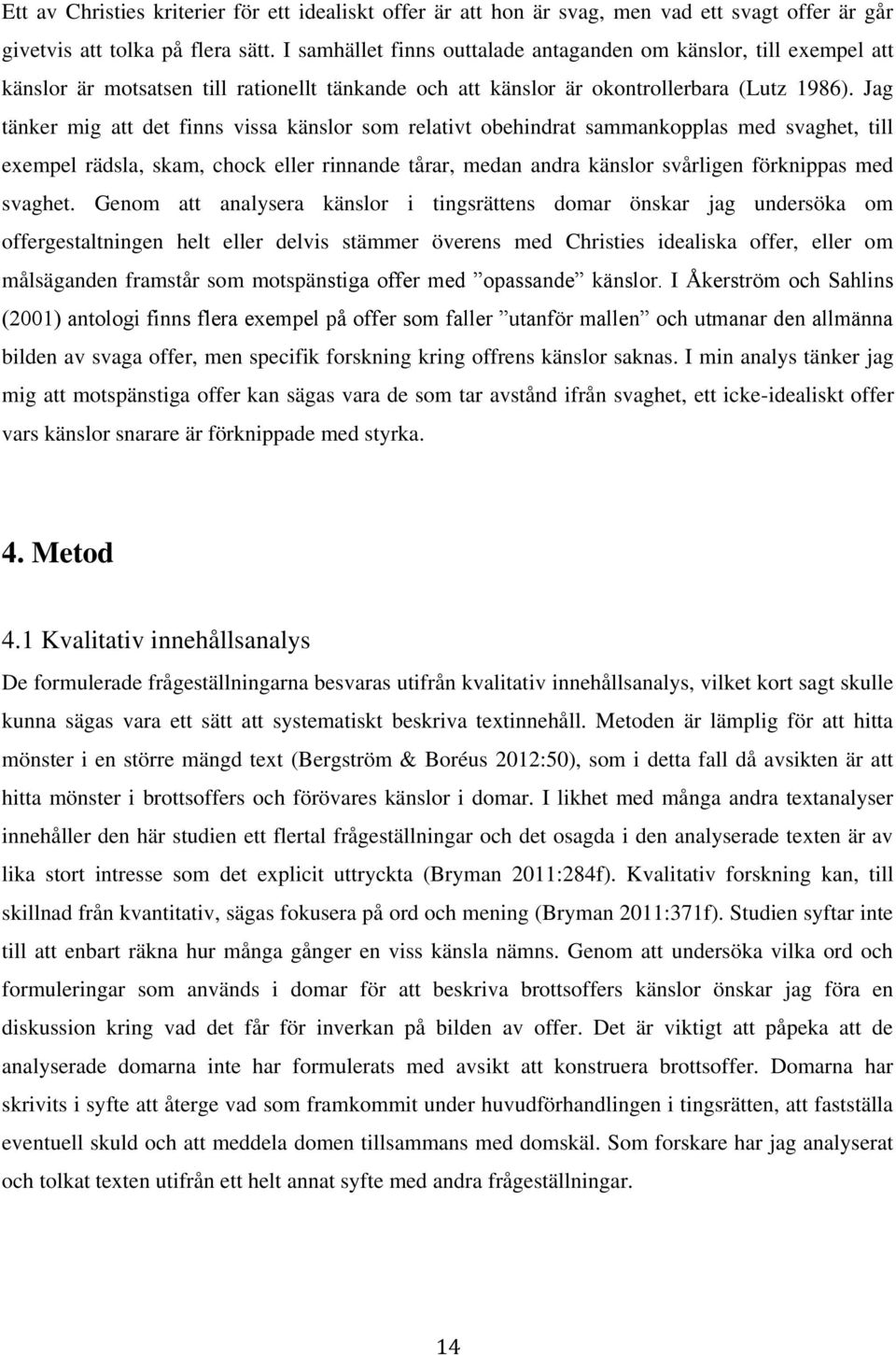 Jag tänker mig att det finns vissa känslor som relativt obehindrat sammankopplas med svaghet, till exempel rädsla, skam, chock eller rinnande tårar, medan andra känslor svårligen förknippas med