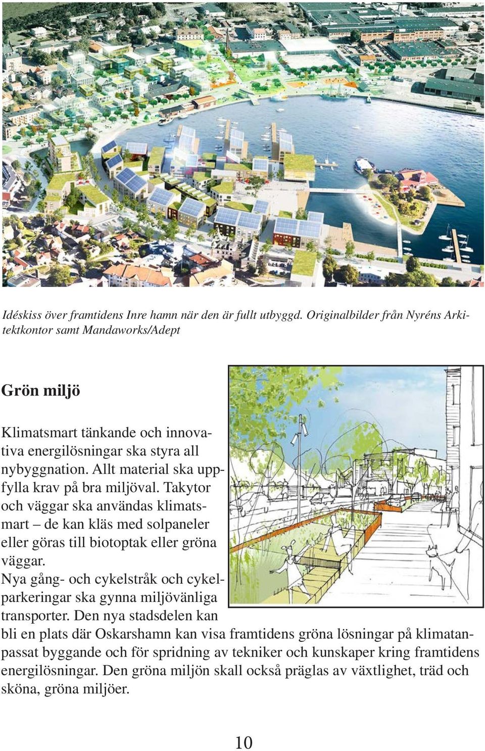 Allt material ska uppfylla krav på bra miljöval. Takytor och väar ska användas klimatsmart de kan kläs med solpaneler eller öras till biotoptak eller röna väar.