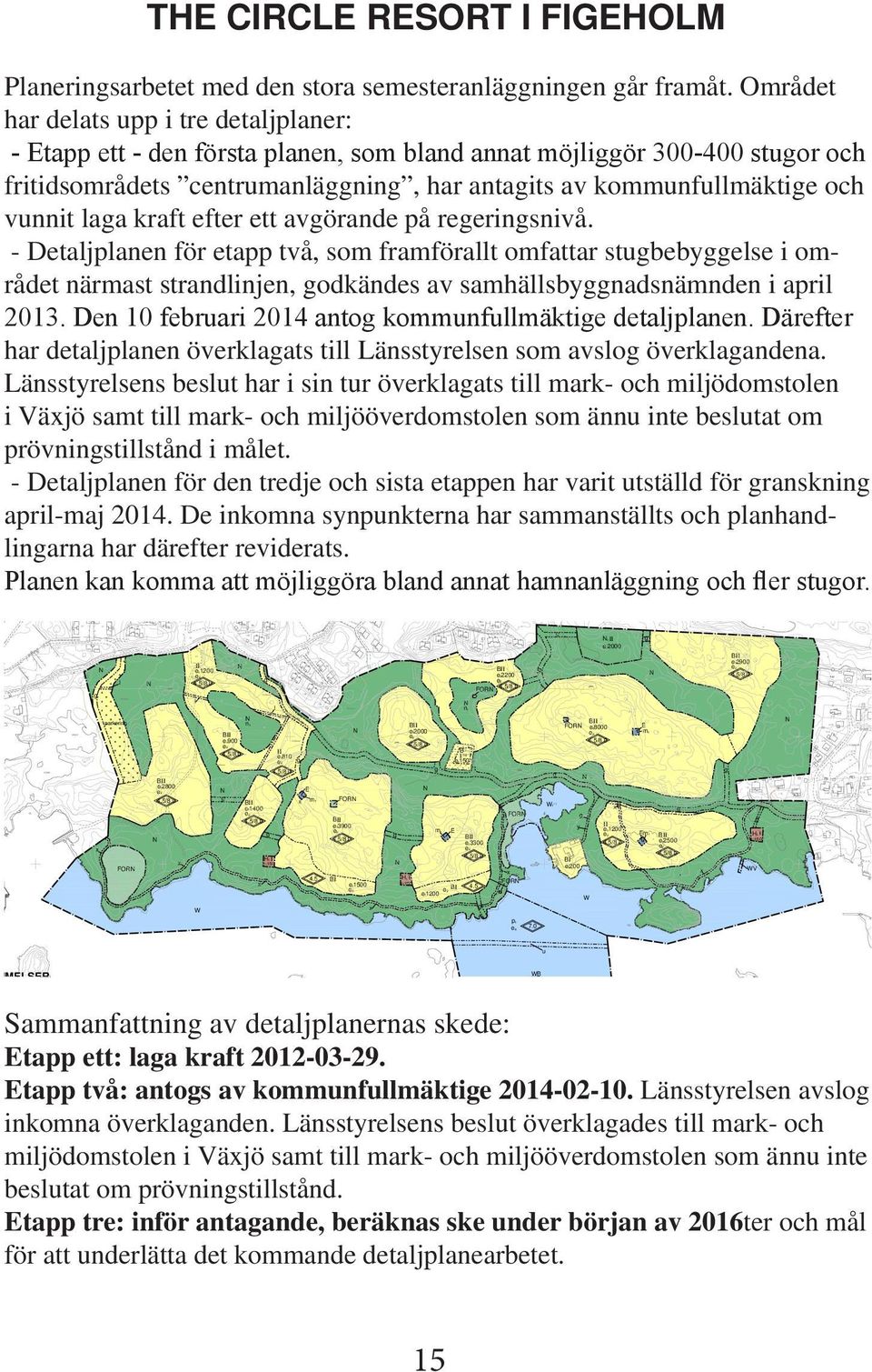 kraft efter ett avörande på reerinsnivå. - Detaljplanen för etapp två, som framförallt omfattar stubebyelse i området närmast strandlinjen, odkändes av samhällsbynadsnämnden i april 2013.