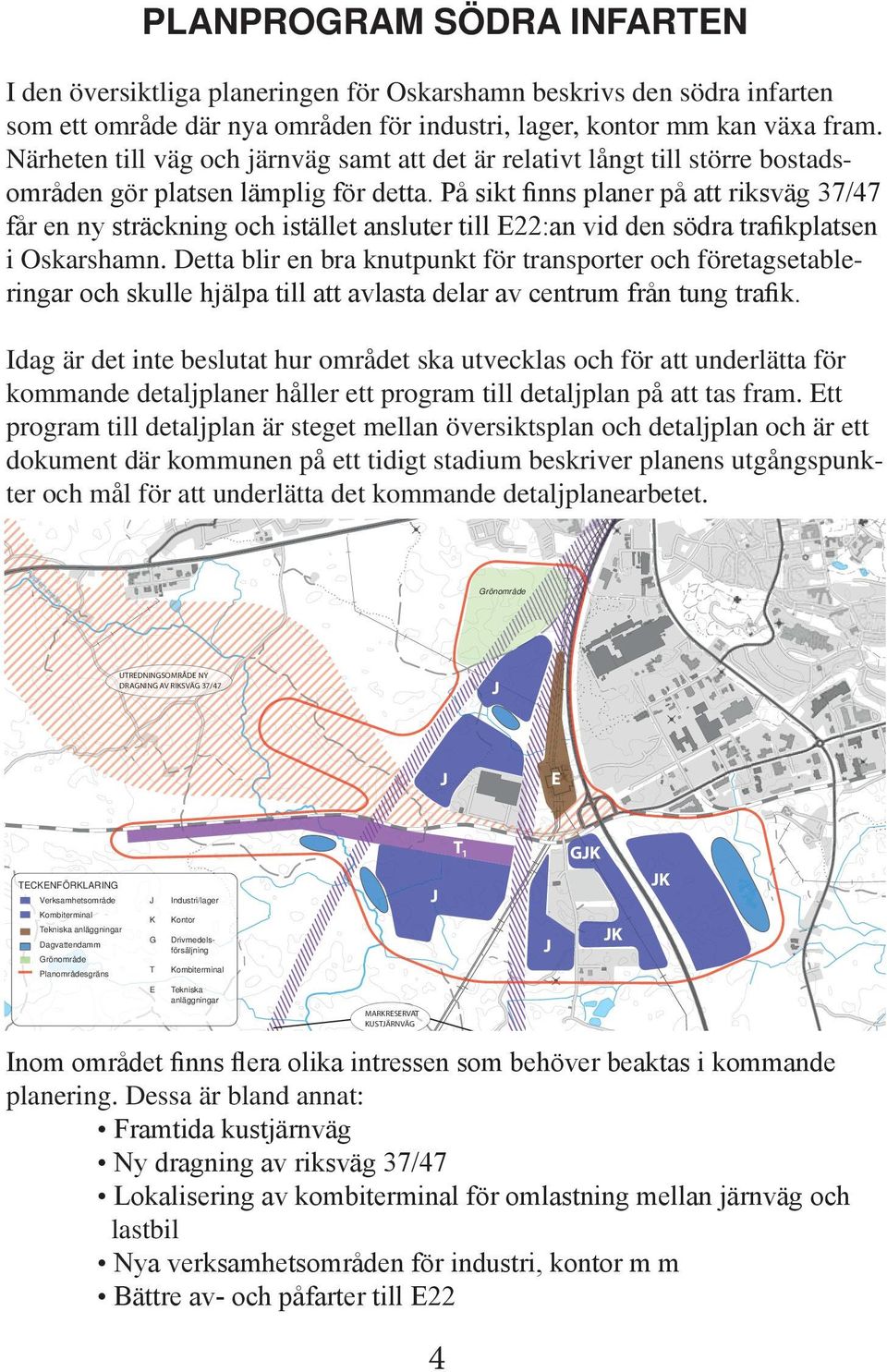 På sikt finns planer på att riksvä 37/47 får en ny sträcknin och istället ansluter till E22:an vid den södra trafikplatsen i Oskarshamn.