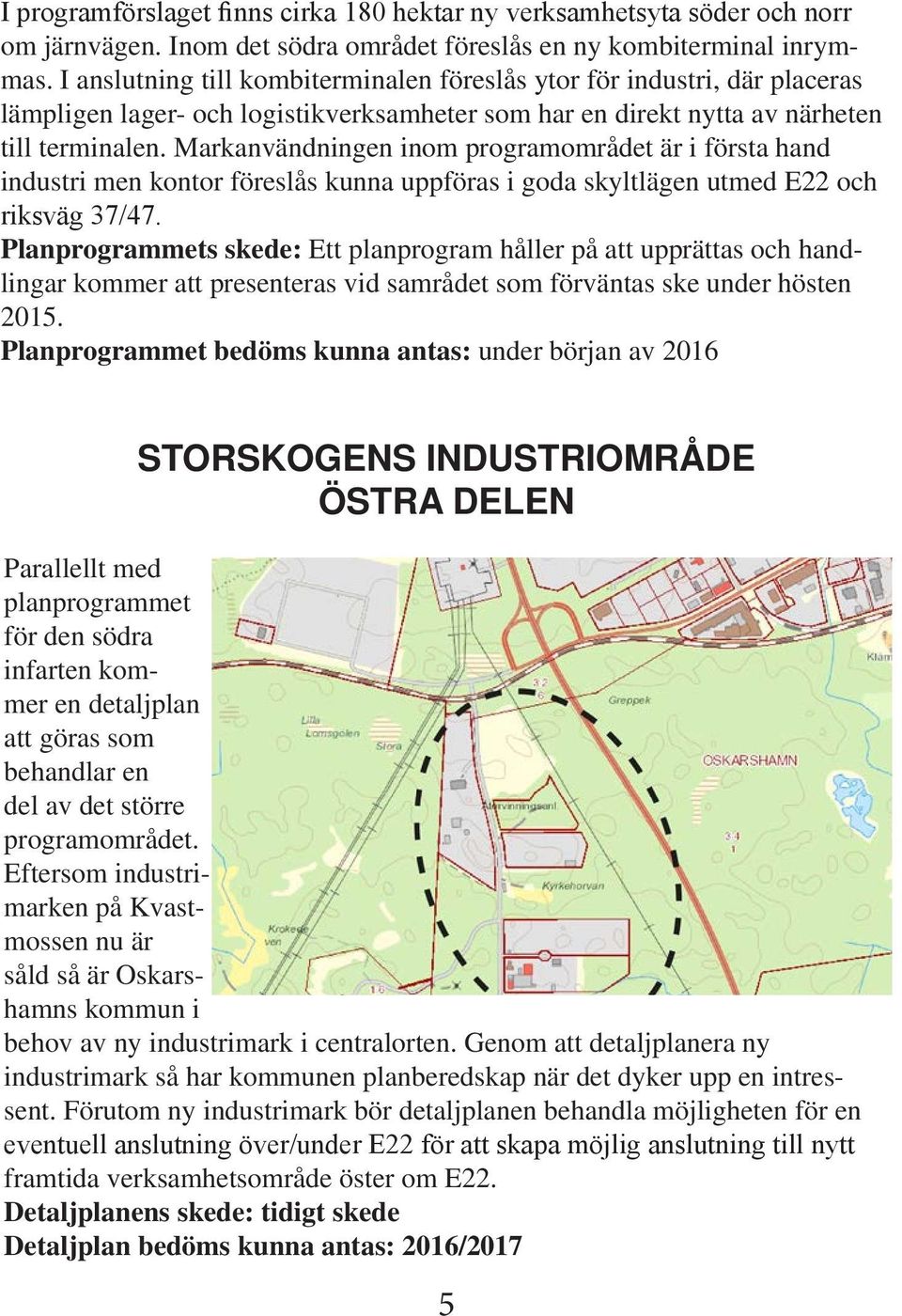 Markanvändninen inom proramområdet är i första hand industri men kontor föreslås kunna uppföras i oda skyltläen utmed E22 och riksvä 37/47.