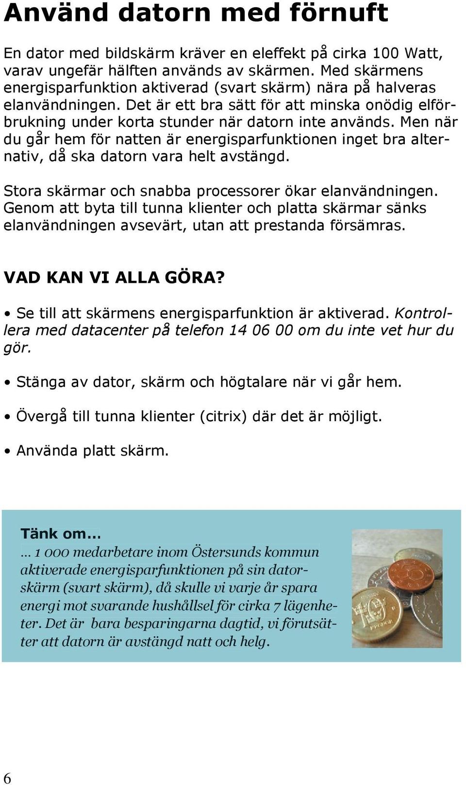 Men när du går hem för natten är energisparfunktionen inget bra alternativ, då ska datorn vara helt avstängd. Stora skärmar och snabba processorer ökar elanvändningen.