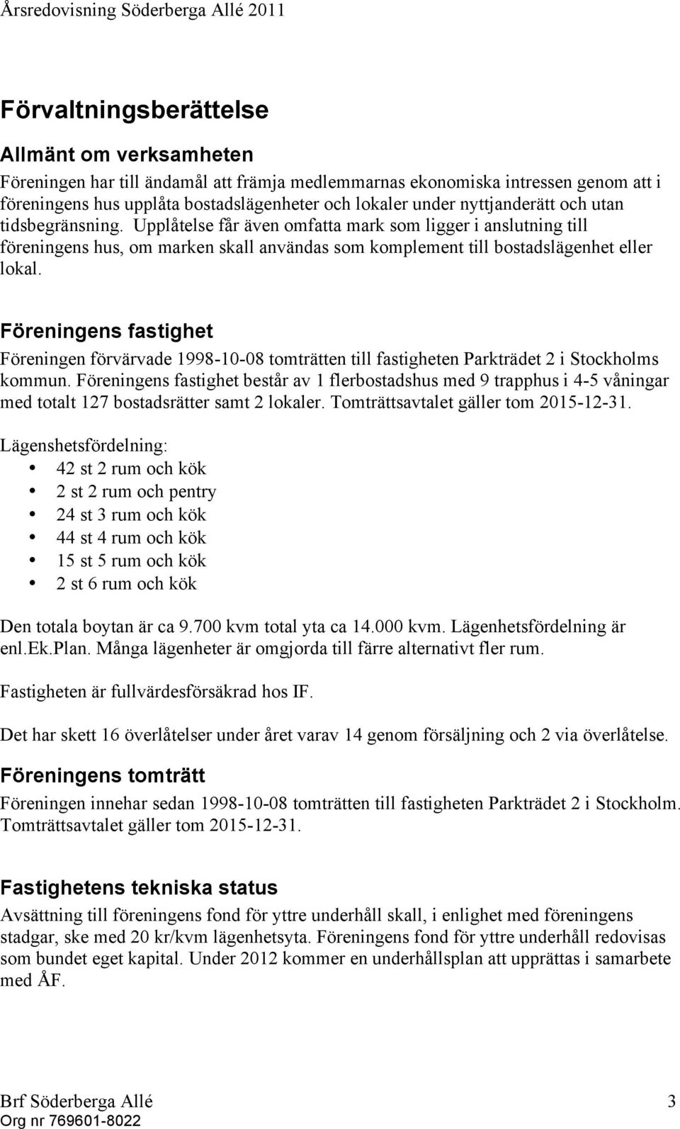 Föreningens fastighet Föreningen förvärvade 1998-10-08 tomträtten till fastigheten Parkträdet 2 i Stockholms kommun.