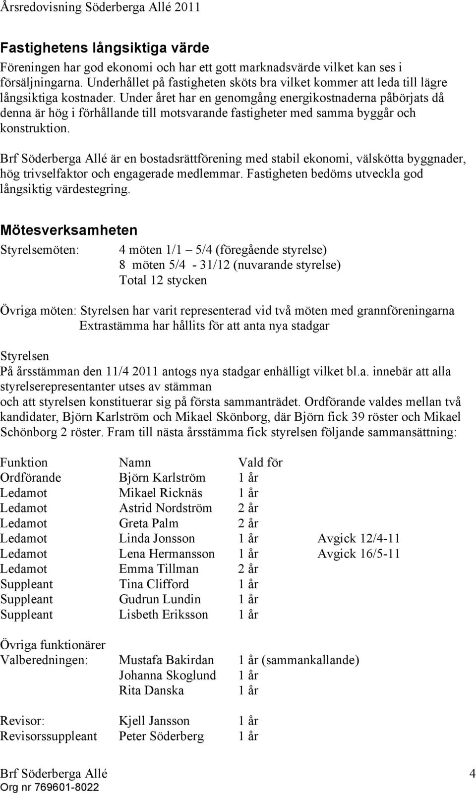 Under året har en genomgång energikostnaderna påbörjats då denna är hög i förhållande till motsvarande fastigheter med samma byggår och konstruktion.