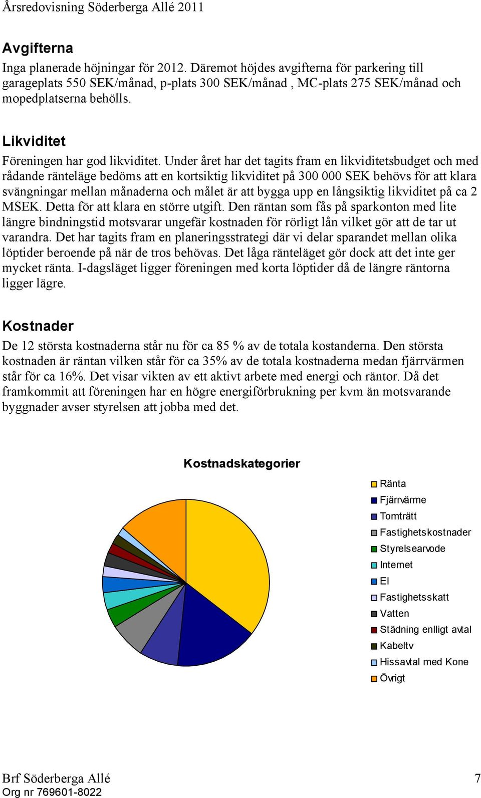 Under året har det tagits fram en likviditetsbudget och med rådande ränteläge bedöms att en kortsiktig likviditet på 300 000 SEK behövs för att klara svängningar mellan månaderna och målet är att