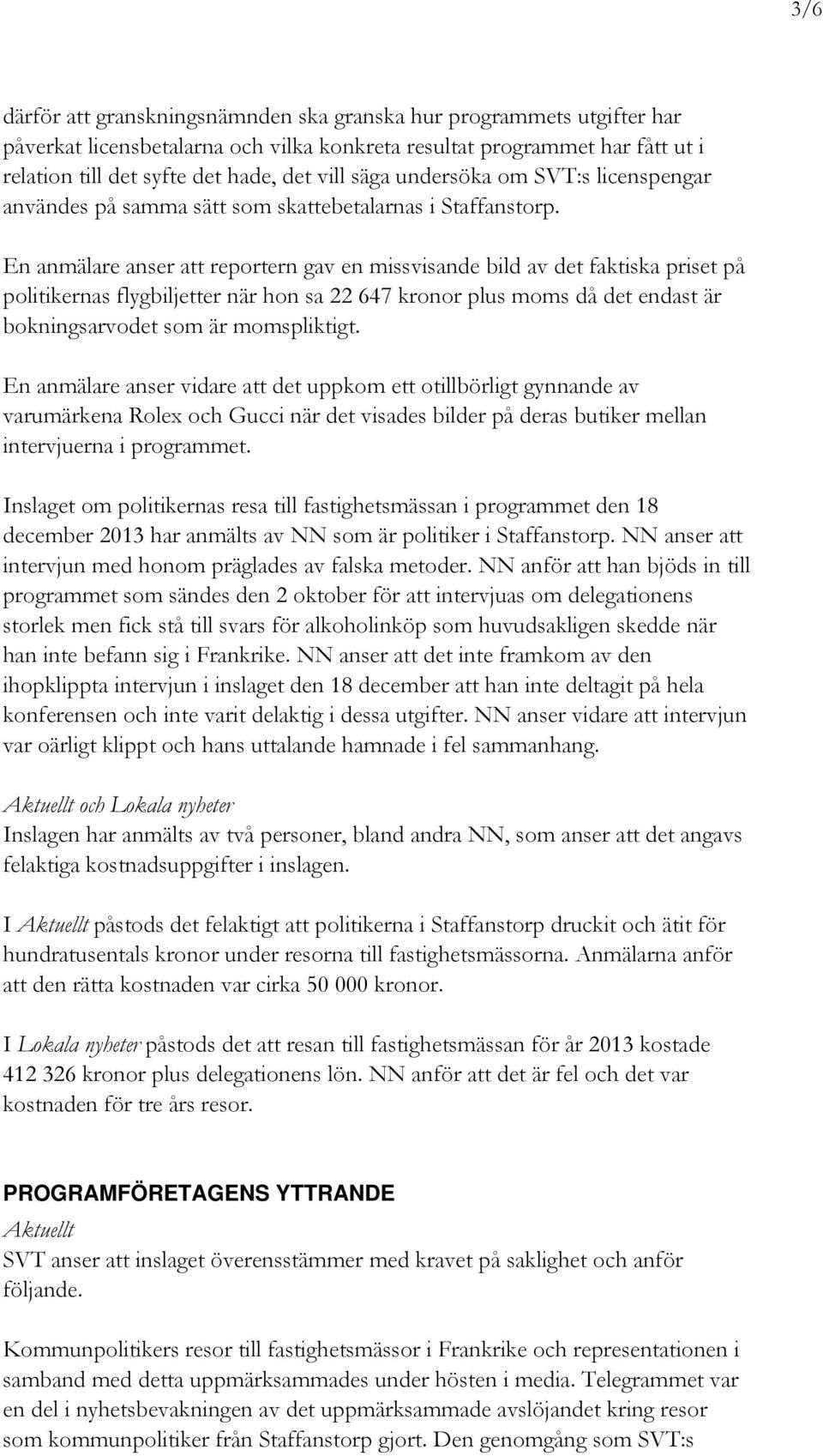 En anmälare anser att reportern gav en missvisande bild av det faktiska priset på politikernas flygbiljetter när hon sa 22 647 kronor plus moms då det endast är bokningsarvodet som är momspliktigt.