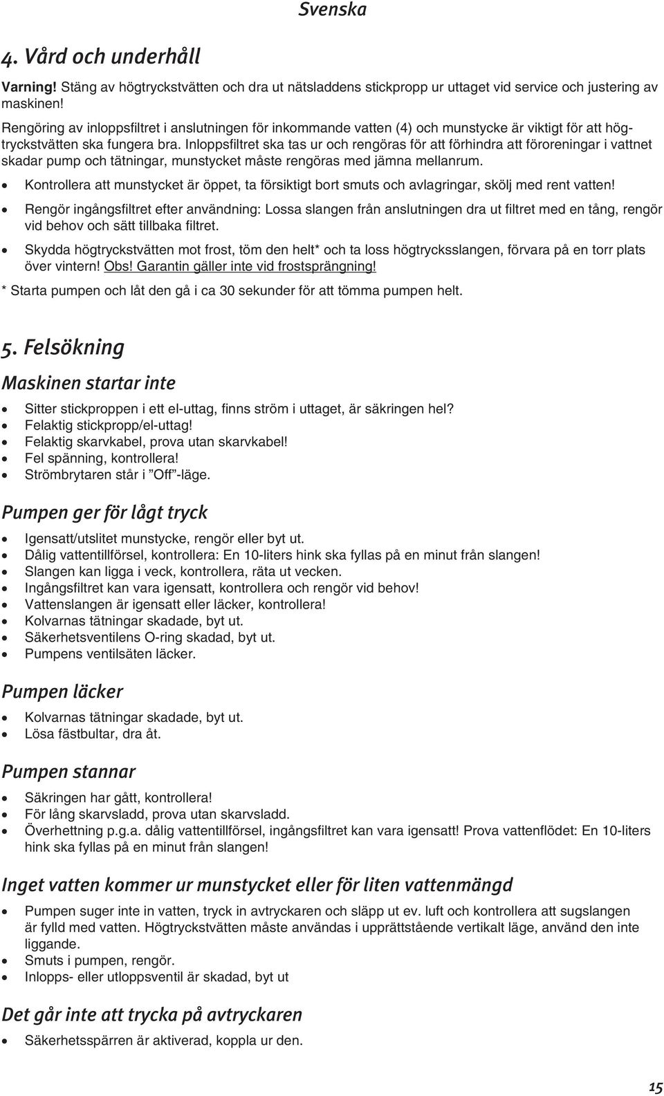 Inloppsfiltret ska tas ur och rengöras för att förhindra att föroreningar i vattnet skadar pump och tätningar, munstycket måste rengöras med jämna mellanrum.