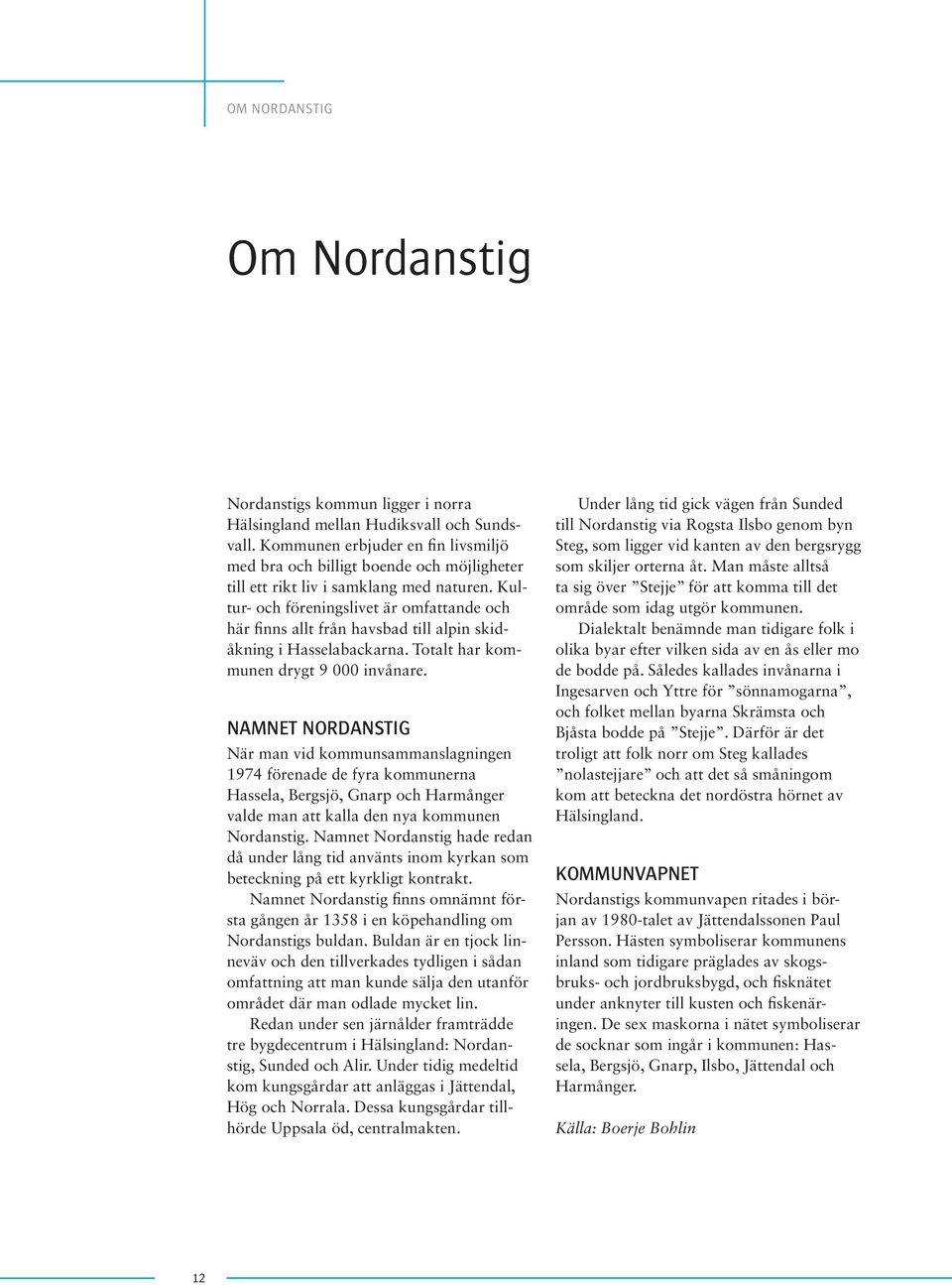 Kultur- och föreningslivet är omfattande och här finns allt från havsbad till alpin skidåkning i Hasselabackarna. Totalt har kommunen drygt 9 000 invånare.