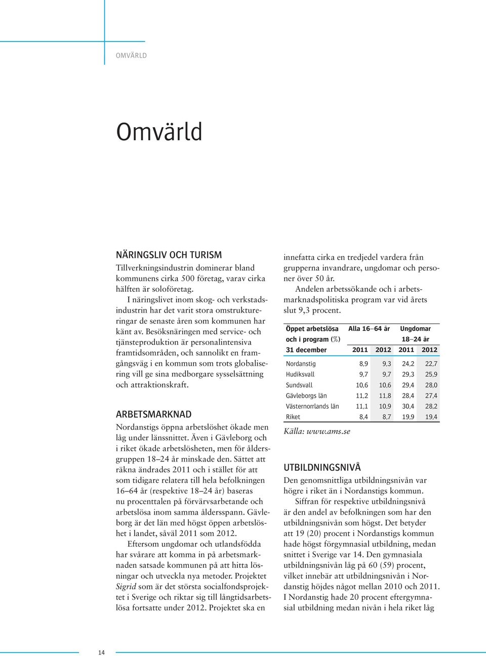 Besöksnäringen med service- och tjänsteproduktion är personalintensiva framtidsområden, och sannolikt en framgångsväg i en kommun som trots globalisering vill ge sina medborgare sysselsättning och