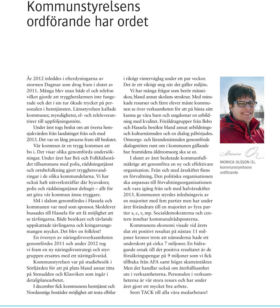 Länsstyrelsen kallade kommuner, myndigheter, el- och teleleverantörer till uppföljningsmöte. Under året togs beslut om att överta hemsjukvården från landstinget från och med 2013.