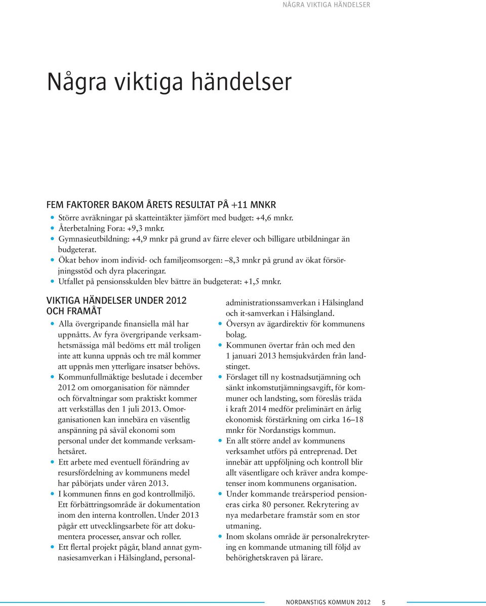 y Ökat behov inom individ- och familjeomsorgen: 8,3 mnkr på grund av ökat försörjningsstöd och dyra placeringar. y Utfallet på pensionsskulden blev bättre än budgeterat: +1,5 mnkr.