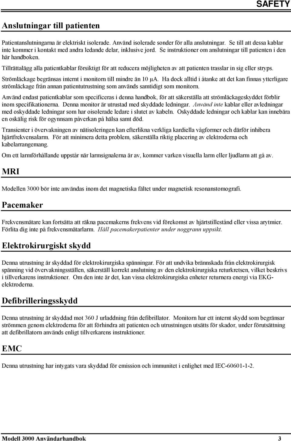 Tillrättalägg alla patientkablar försiktigt för att reducera möjligheten av att patienten trasslar in sig eller stryps. Strömläckage begränsas internt i monitorn till mindre än 10 μa.